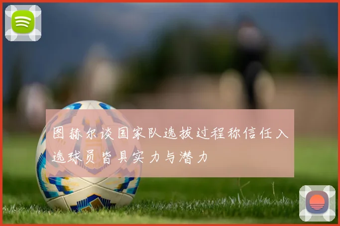图赫尔谈国家队选拔过程称信任入选球员皆具实力与潜力