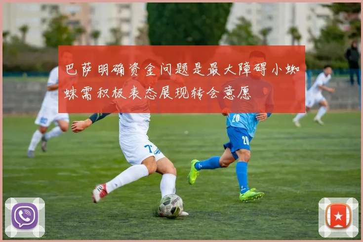 巴萨明确资金问题是最大障碍小蜘蛛需积极表态展现转会意愿