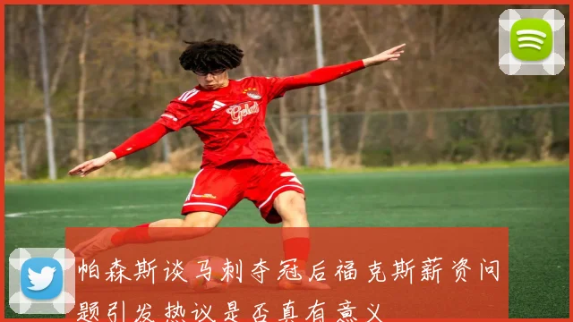 帕森斯谈马刺夺冠后福克斯薪资问题引发热议是否真有意义