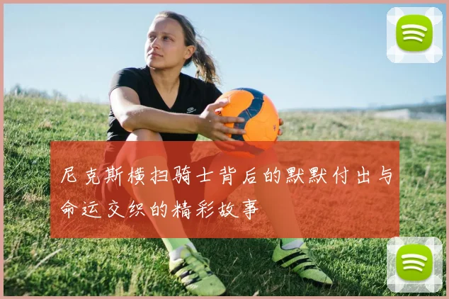 尼克斯横扫骑士背后的默默付出与命运交织的精彩故事