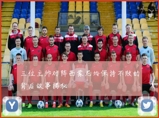 三位主帅对阵西蒙尼均保持不败的背后故事揭秘